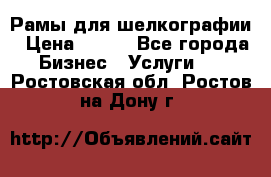 Рамы для шелкографии › Цена ­ 400 - Все города Бизнес » Услуги   . Ростовская обл.,Ростов-на-Дону г.